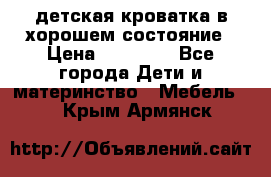 детская кроватка в хорошем состояние › Цена ­ 10 000 - Все города Дети и материнство » Мебель   . Крым,Армянск